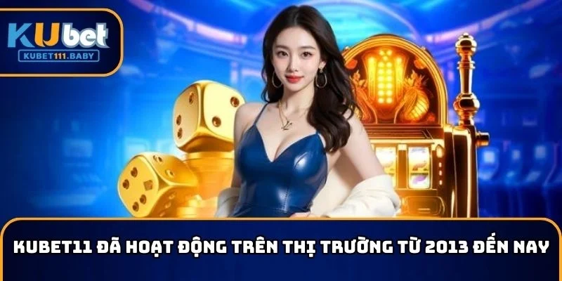 KUBET11 đã hoạt động trên thị trường từ 2013 đến nay