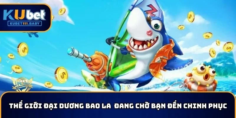 Thế giới đại dương KUBET11 bao la đang chờ bạn đến chinh phục